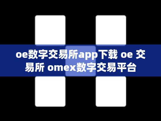 oe数字交易所app下载 oe 交易所 omex数字交易平台