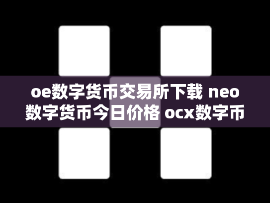 oe数字货币交易所下载 neo数字货币今日价格 ocx数字币交易所