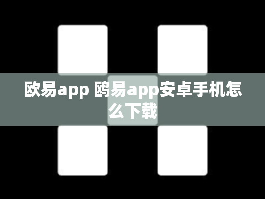 欧易app 鸥易app安卓手机怎么下载