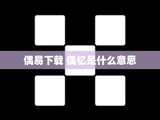 偶易下载 偶忆是什么意思