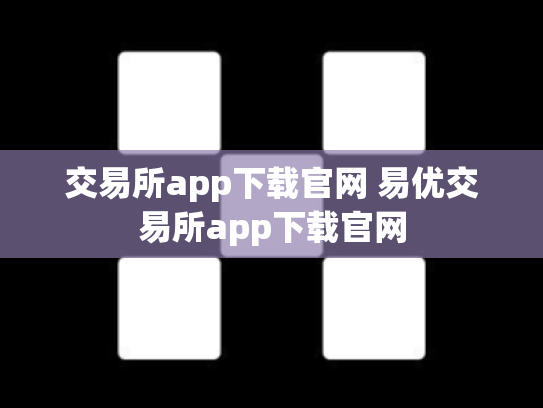 交易所app下载官网 易优交易所app下载官网