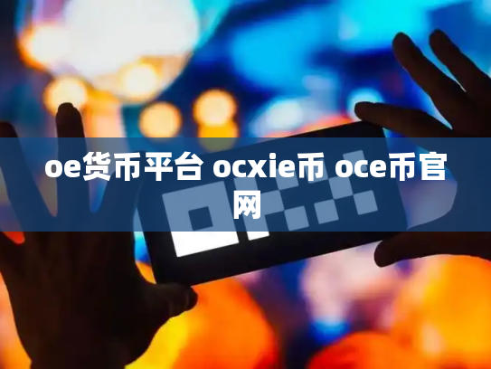 oe货币平台 ocxie币 oce币官网