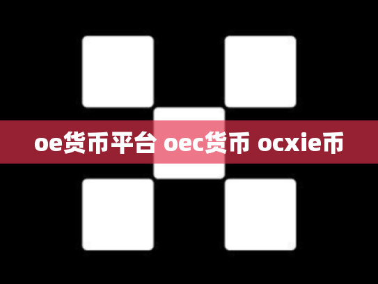 oe货币平台 oec货币 ocxie币