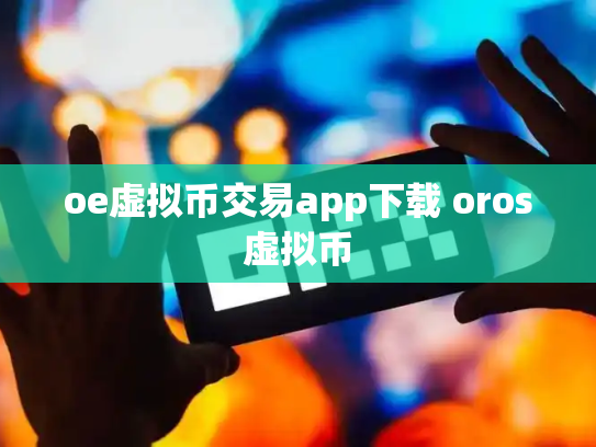 oe虚拟币交易app下载 oros虚拟币
