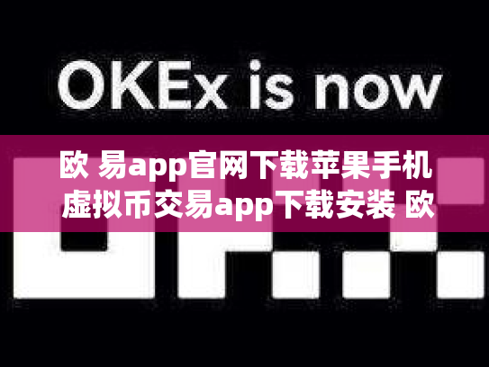 欧 易app官网下载苹果手机 虚拟币交易app下载安装 欧 易app官