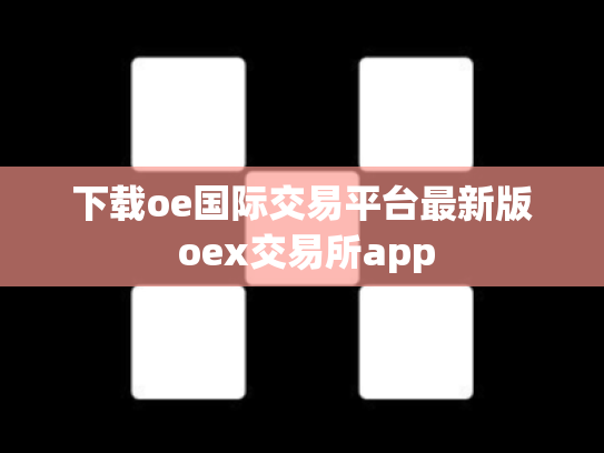 下载oe国际交易平台最新版 oex交易所app