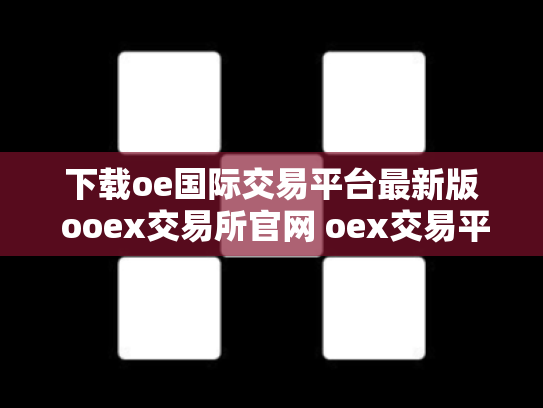 下载oe国际交易平台最新版 ooex交易所官网 oex交易平台合法吗