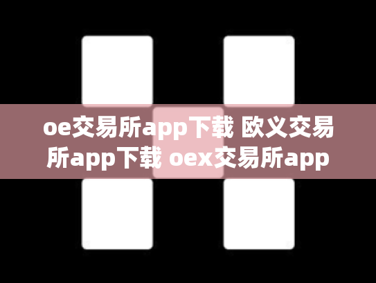 oe交易所app下载 欧义交易所app下载 oex交易所app