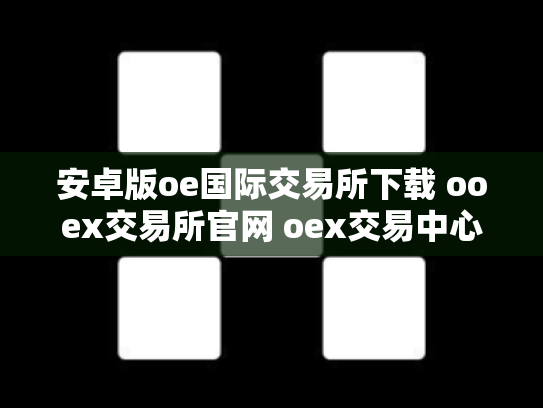 安卓版oe国际交易所下载 ooex交易所官网 oex交易中心