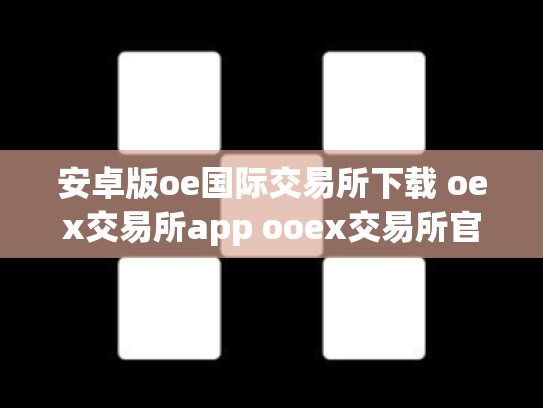 安卓版oe国际交易所下载 oex交易所app ooex交易所官网