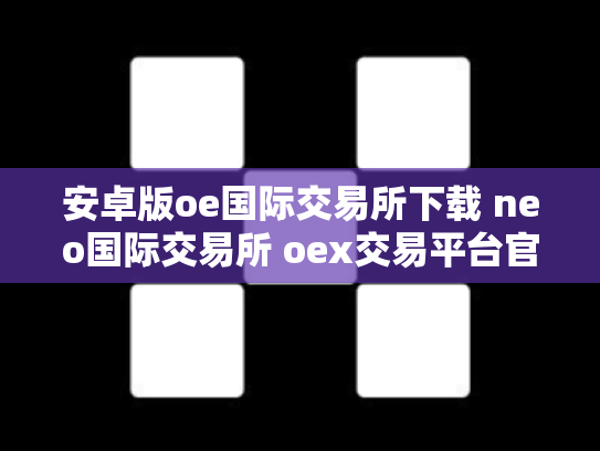 安卓版oe国际交易所下载 neo国际交易所 oex交易平台官网登录