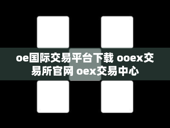 oe国际交易平台下载 ooex交易所官网 oex交易中心