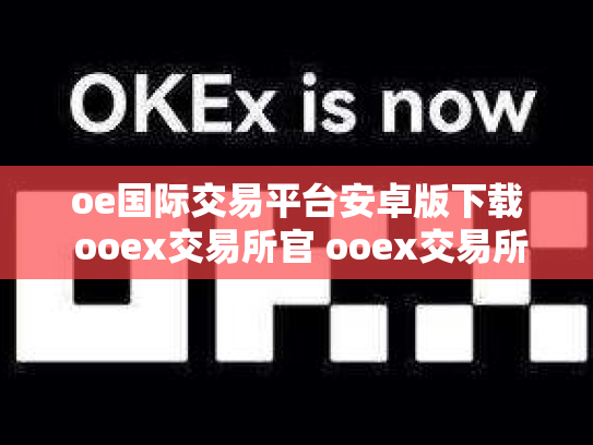 oe国际交易平台安卓版下载 ooex交易所官 ooex交易所官网