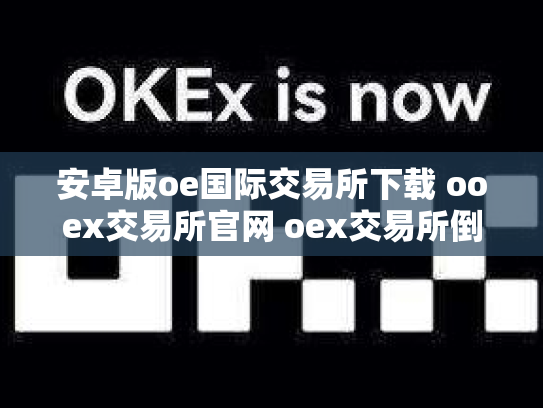 安卓版oe国际交易所下载 ooex交易所官网 oex交易所倒闭了吗
