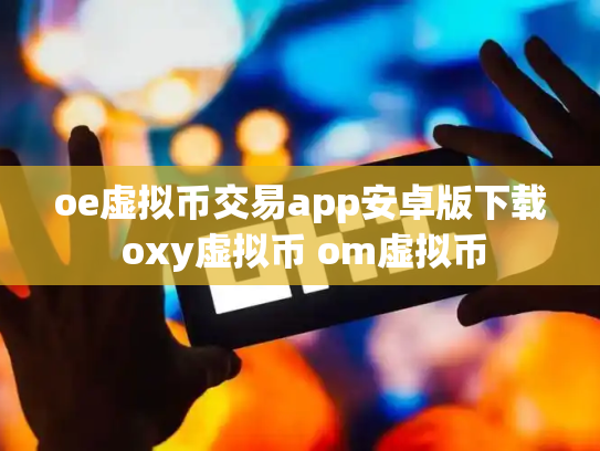 oe虚拟币交易app安卓版下载 oxy虚拟币 om虚拟币