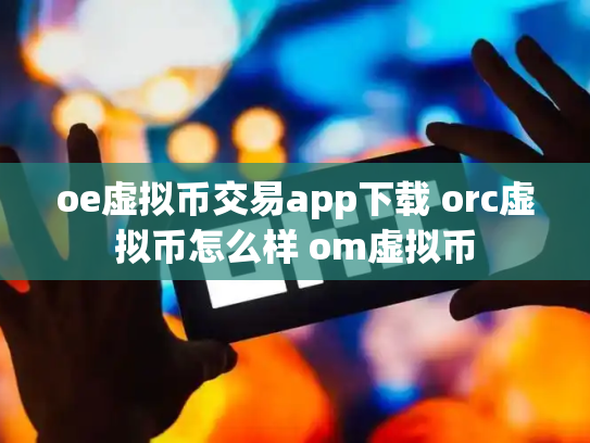 oe虚拟币交易app下载 orc虚拟币怎么样 om虚拟币