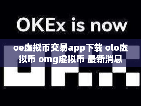 oe虚拟币交易app下载 olo虚拟币 omg虚拟币 最新消息