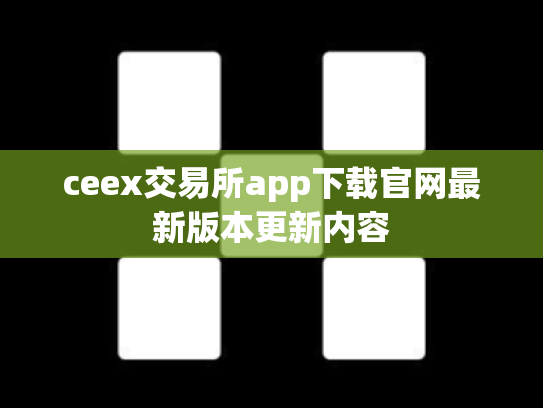ceex交易所app下载官网最新版本更新内容