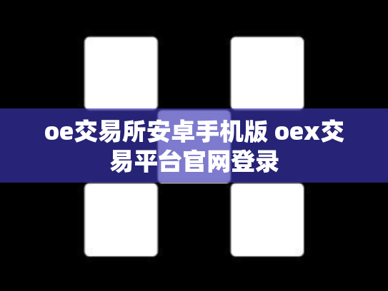 oe交易所安卓手机版 oex交易平台官网登录