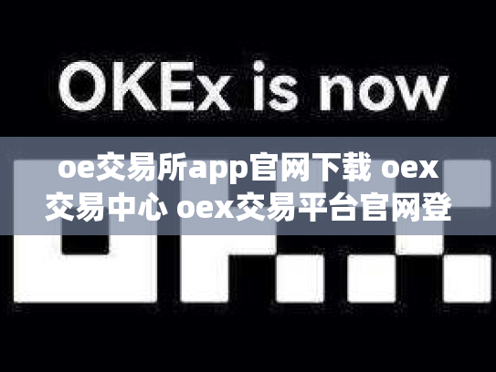 oe交易所app官网下载 oex交易中心 oex交易平台官网登录