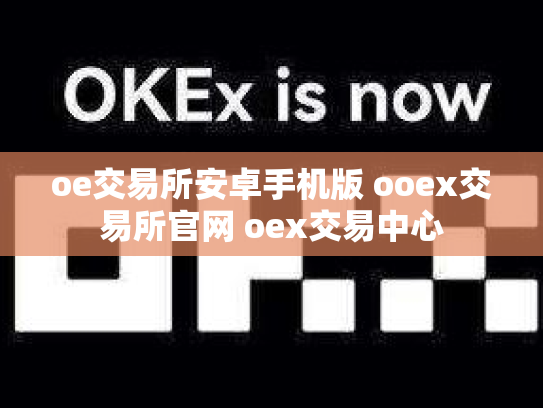 oe交易所安卓手机版 ooex交易所官网 oex交易中心