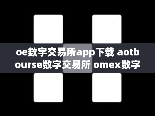 oe数字交易所app下载 aotbourse数字交易所 omex数字交易平台总部在哪里