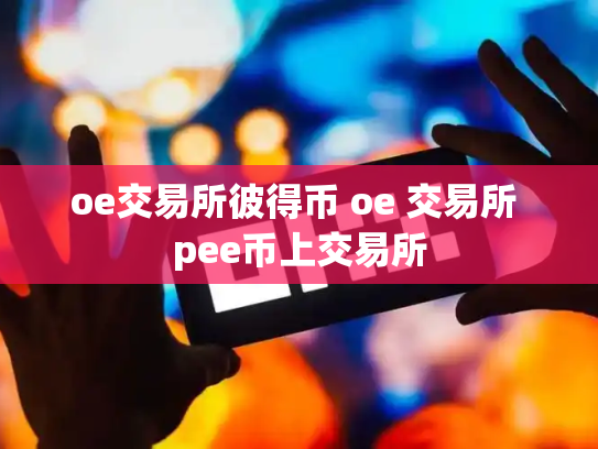 oe交易所彼得币 oe 交易所 pee币上交易所