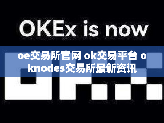oe交易所官网 ok交易平台 oknodes交易所最新资讯