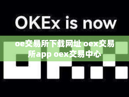 oe交易所下载网址 oex交易所app oex交易中心