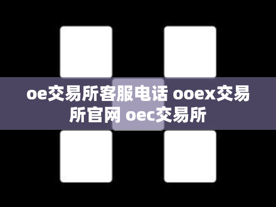 oe交易所客服电话 ooex交易所官网 oec交易所
