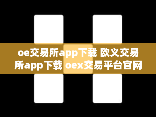 oe交易所app下载 欧义交易所app下载 oex交易平台官网登录