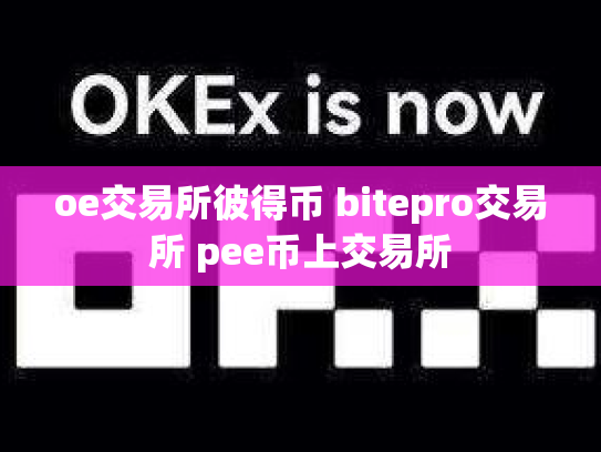 oe交易所彼得币 bitepro交易所 pee币上交易所