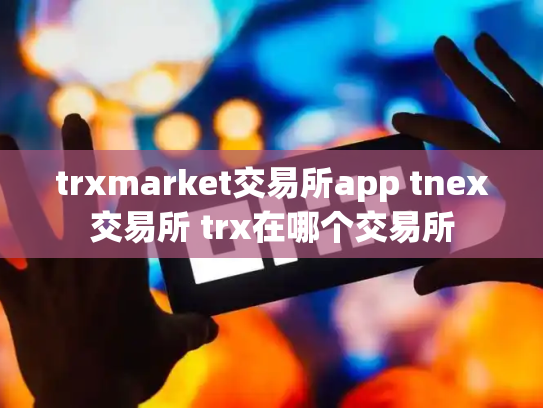 trxmarket交易所app tnex交易所 trx在哪个交易所