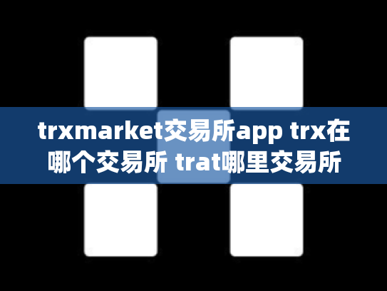 trxmarket交易所app trx在哪个交易所 trat哪里交易所