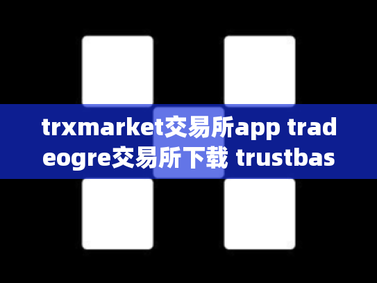 trxmarket交易所app tradeogre交易所下载 trustbase交易所