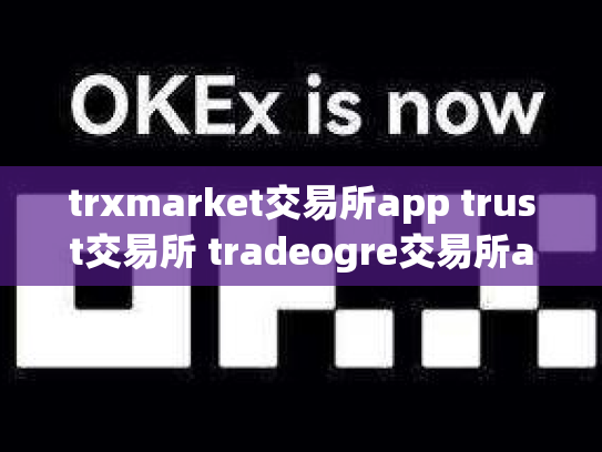 trxmarket交易所app trust交易所 tradeogre交易所app