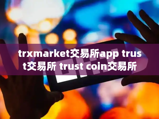 trxmarket交易所app trust交易所 trust coin交易所