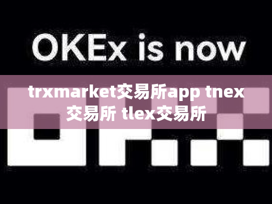 trxmarket交易所app tnex交易所 tlex交易所