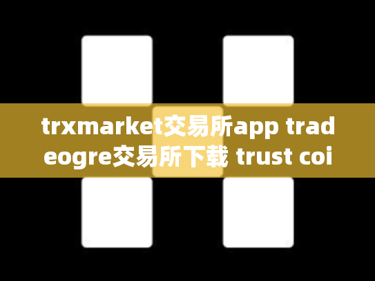 trxmarket交易所app tradeogre交易所下载 trust coin交易所下载