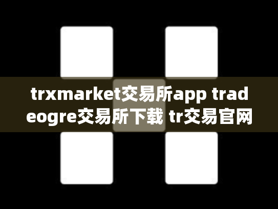 trxmarket交易所app tradeogre交易所下载 tr交易官网
