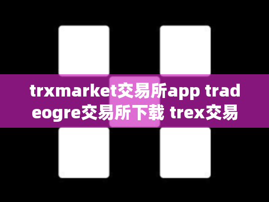 trxmarket交易所app tradeogre交易所下载 trex交易所怎么样