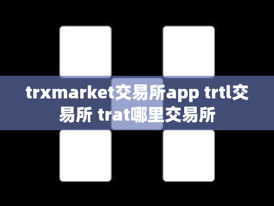 trxmarket交易所app trtl交易所 trat哪里交易所