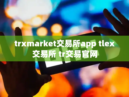 trxmarket交易所app tlex交易所 tr交易官网