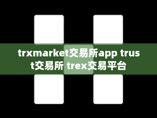trxmarket交易所app trust交易所 trex交易平台