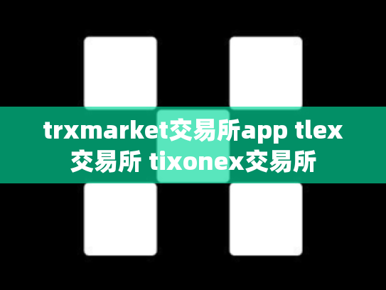 trxmarket交易所app tlex交易所 tixonex交易所