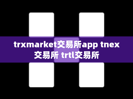trxmarket交易所app tnex交易所 trtl交易所