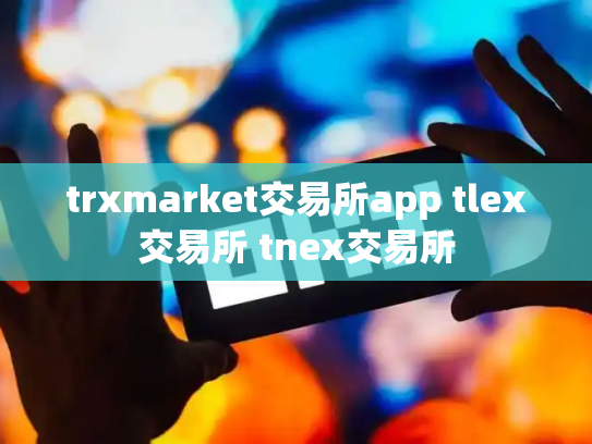 trxmarket交易所app tlex交易所 tnex交易所