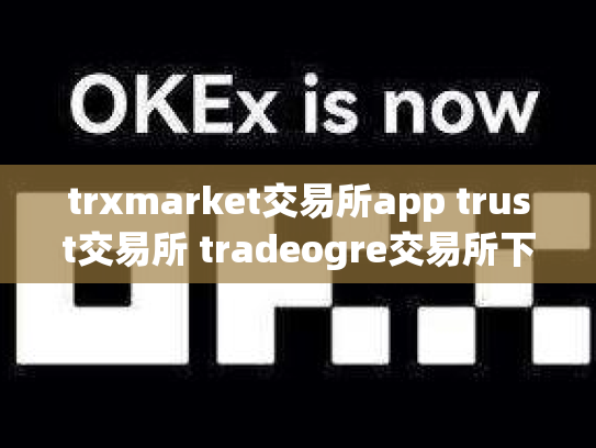 trxmarket交易所app trust交易所 tradeogre交易所下载