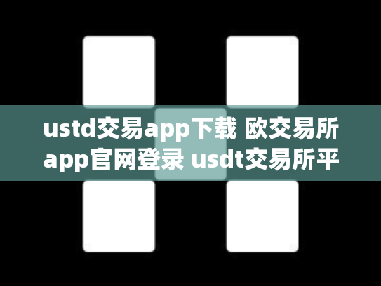 ustd交易app下载 欧交易所app官网登录 usdt交易所平台