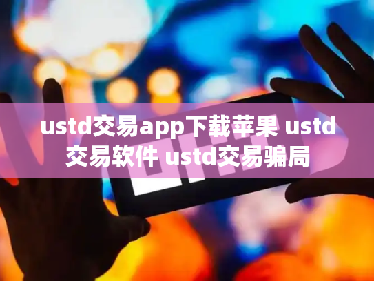 ustd交易app下载苹果 ustd交易软件 ustd交易骗局